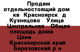 Продам отдельностоящий дом, 55кв, Красноярск, д.Кузнецово › Улица ­ Центральная › Общая площадь дома ­ 55 › Цена ­ 1 300 000 - Красноярский край, Березовский р-н, Кузнецово д. Недвижимость » Дома, коттеджи, дачи продажа   . Красноярский край